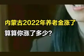 最新！内蒙古2022年养老金调整细则，新鲜出炉，你涨了多少视频封面