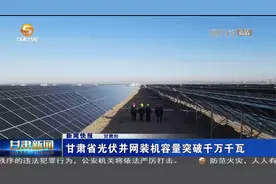 甘肃省光伏并网装机容量突破千万千瓦视频封面