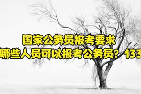 国家公务员报考要求 哪些人员可以报考公务员？133