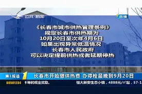 通知！长春市开始缴供热费，办停栓最晚到9月20日