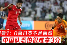 阿曼1：0赢日本不是偶然，边路进攻很犀利，中国队拿3分有点难视频封面