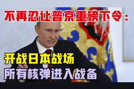 不再忍让，普京重磅下令：开战日本战场，所有核弹进入战备视频封面