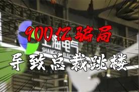 打造900亿骗局，一人拖累13家上市公司，上海电气总裁都因此跳楼视频封面