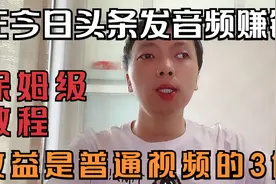 在今日头条发布音频赚钱，保姆级教程，收益是普通视频的3倍视频封面