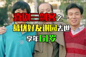 喜剧三剑客之一，葛优好友谢园去世，享年61岁