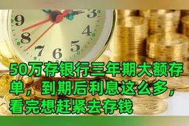 50万存银行三年期大额存单，到期后利息这么多，看完想赶紧去存钱视频封面