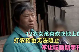12岁女孩喜欢吃地上的草，打农药也无法阻止，不让吃就动手打人！视频封面