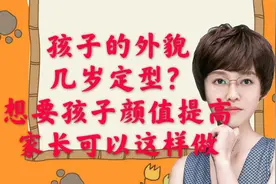 孩子外貌几岁可以定型？想要孩子颜值提高，家长可以这么做