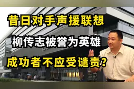 柳传志有什么丰功伟绩？神舟总裁支持联想，成功者是不受谴责的？视频封面