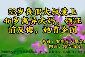 朗读《53岁丧偶大叔爱上46岁离异大妈，领证前反悔，她有企图》视频封面