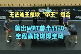 王艺迪王楚钦“帝王”组合，轰出WTT首个11-0，全程高能燃爆全场