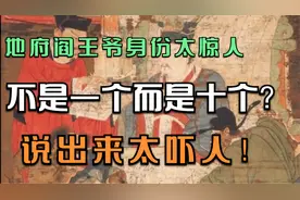 地府阎王真实身份太惊人，不止一个？十殿阎王分别负责什么呢？视频封面