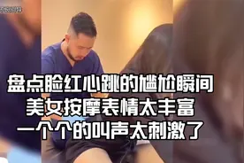 盘点脸红心跳的尴尬瞬间美女按摩表情太丰富一个个的叫声太刺激了