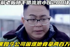 三年前老板随手借流浪小伙200块，结果如今公司困难他竟拿两百万视频封面
