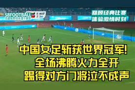 中国女足斩获世界冠军！全场沸腾火力全开，踢得对方门将泣不成声视频封面