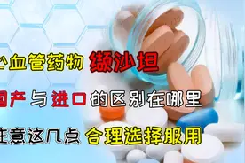 心血管药物缬沙坦有何优点？国产缬沙坦价格远低于进口，可替代吗视频封面