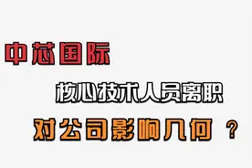 放弃千万的股权奖励，中芯国际核心技术人员离职，对公司影响几何视频封面