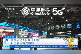 中国移动A股今日上市，股价表现备受瞩目|正点财经