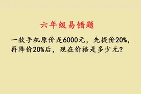 六年级：先提价20%，再降价20%，原价6000的手机现在价格是多少视频封面