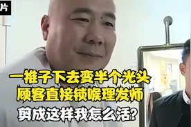 一推子下去变半个光头，顾客直接锁喉理发师，剪成这样我怎么活？