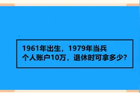 1961年出生，1979年当兵 个人账户10万，退休时可拿多少？视频封面