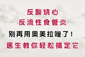 反酸烧心，反流性食管炎别再用奥美拉唑，医生教你一招轻松搞定它视频封面