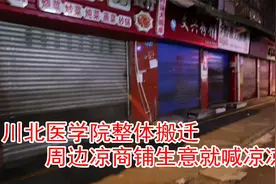 南充川北医学院整体搬迁，周边商铺生意就喊凉凉视频封面