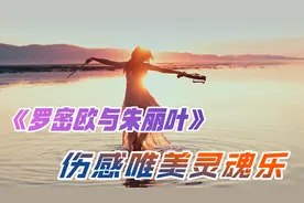 世界顶级伤感灵魂乐《Romeo and Juliet罗密欧与朱丽叶》经典好听