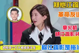 江疏影郑恺革命友谊：拿火机烧江疏影头发，郑恺：拖了个油瓶也累视频封面