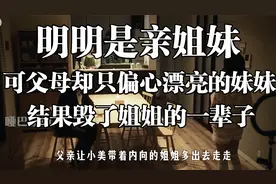 明明是亲姐妹，但是父母却只偏心妹妹，结果害了姐姐一辈子！！视频封面