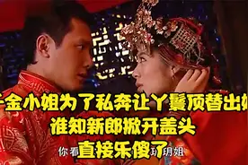千金小姐为了私奔让丫鬟顶替出嫁，可谁知新郎掀开盖头，乐傻了视频封面