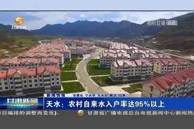天水：农村自来水入户率达95%以上