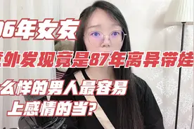 96年女友相处半年发现竟是87年离婚带娃的，哪种男人最容易上当？视频封面