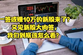 一签或赚10万的新股来了？又见新股大肉签，我们到底该怎么看？视频封面