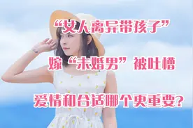 “女人离异带孩子”嫁“未婚男”被吐槽，爱情和合适哪个更重要？视频封面