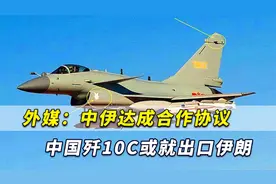 中伊达成大规模合作协议，外媒：中国歼-10C或就此出口伊朗