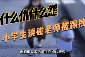 这次又是临时工抗下了所有！小学生误碰老师被踢拽老师系合同工视频封面