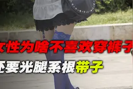 当代女性为啥不喜欢穿裤子，却要在腿上绑一根带子？这到底是啥？视频封面