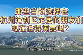 那些当初选择在杭州湾新区定居的朋友们，现在住得满意吗？视频封面