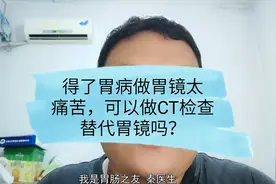 胃病检查胃镜太痛苦，据说CT能替代胃镜检查，真的吗？医生这样说