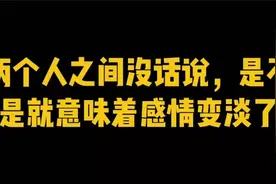 两个人之间没话说，是不是就意味着感情变淡了视频封面