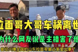 拉面哥大哥车祸离世，为什么网友说是主播害了他？真相是什么？视频封面