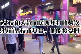前女友和大款同居两年打胎数次，又找前男友求复合，他能接受吗？视频封面