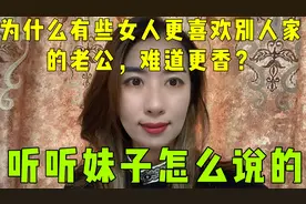 为什么有些女人更喜欢别人家的老公，难道更香？听听妹子怎么说的