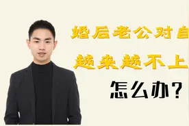 婚后老公对自己越来越不上心，该怎么办？视频封面