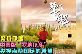 努尔飞腿：中国版“罗纳尔多”，就连央视都为他点赞称国足的希望视频封面