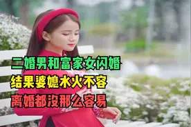 二婚男和富家女闪婚，结果婆媳水火不容，离婚都没那么容易视频封面