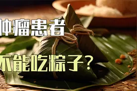肿瘤患者不建议吃粽子？有2类肿瘤患者特别注意！视频封面