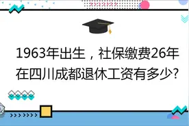 1963年出生，社保26年 ,账户5万，在四川成都退休工资有多少?视频封面