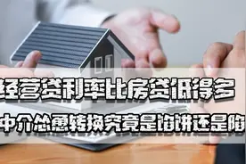 经营贷利率比房贷低得多，竟有中介怂恿转换，究竟是馅饼还是陷阱视频封面